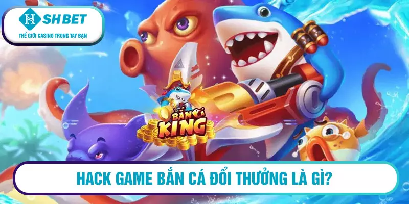 Hack game bắn cá đổi thưởng là gì?